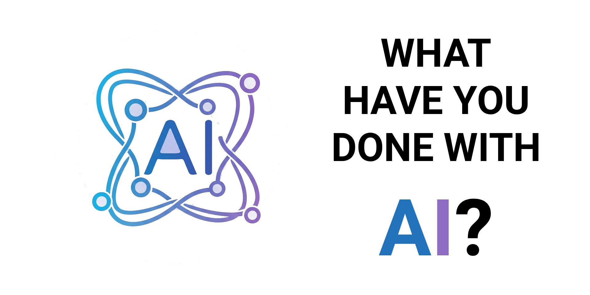 WHAT HAVE YOU DONE WITH AI What have you done with AI graphic